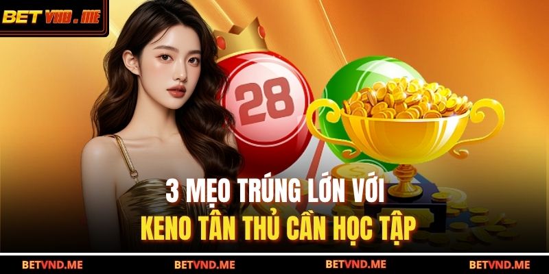 3 mẹo trúng lớn với Keno tân thủ cần học tập