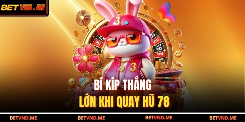 Bí kíp thắng lớn khi quay hũ 78