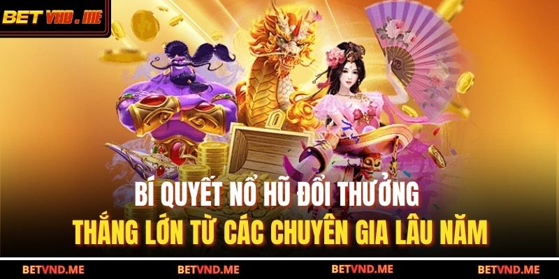 Bí quyết nổ hũ đổi thưởng thắng lớn từ các chuyên gia lâu năm