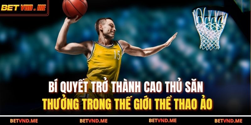 Bí quyết trở thành cao thủ săn thưởng trong thế giới thể thao ảo