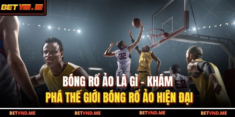 Bóng rổ ảo là gì - Khám phá thế giới bóng rổ ảo hiện đại