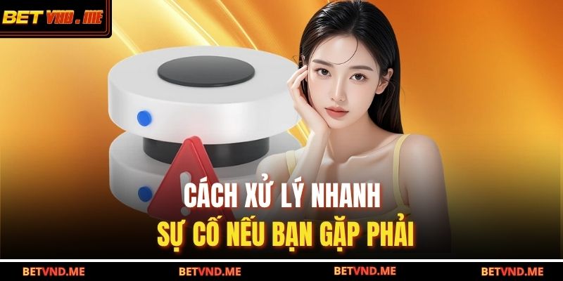 Cách xử lý nhanh sự cố nếu bạn gặp phải
