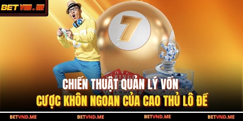Chiến thuật quản lý vốn cược khôn ngoan của cao thủ lô đề