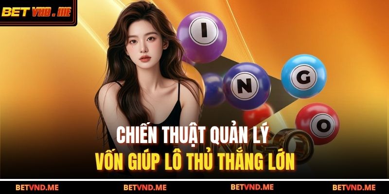 Chiến thuật quản lý vốn giúp lô thủ thắng lớn