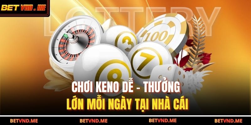 Chơi Keno dễ – Thưởng lớn mỗi ngày tại nhà cái