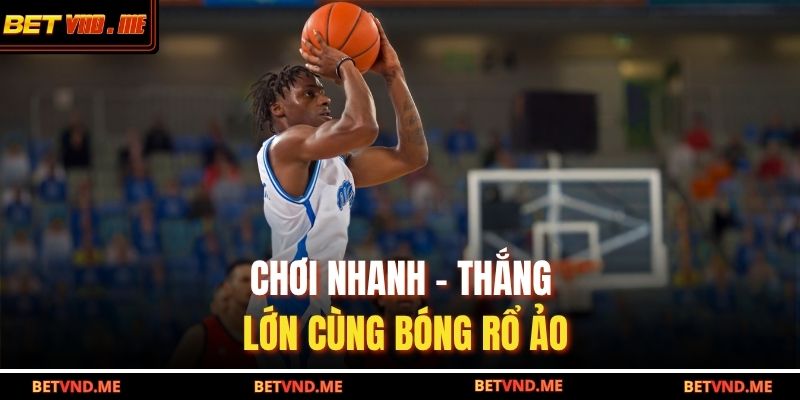 Chơi nhanh – Thắng lớn cùng bóng rổ ảo