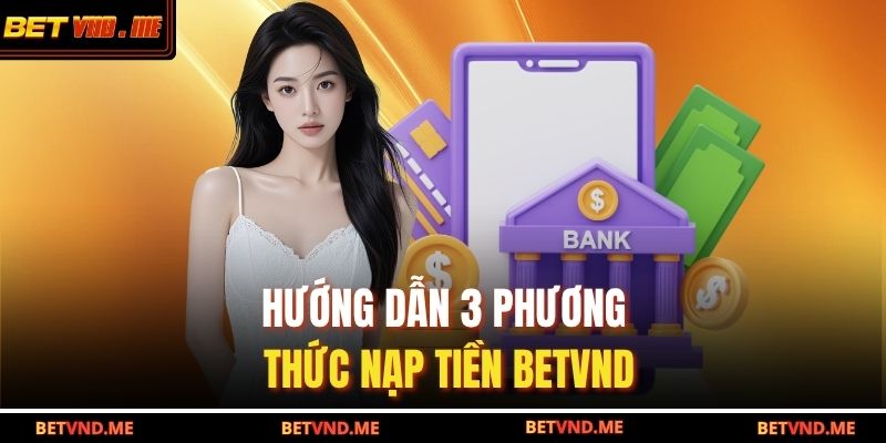 Hướng dẫn 3 phương thức nạp tiền BETVND