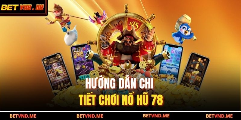 Hướng dẫn chi tiết chơi nổ hũ 78 BETVND