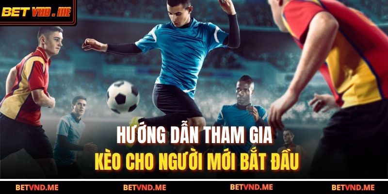 Hướng dẫn tham gia kèo cho người mới bắt đầu