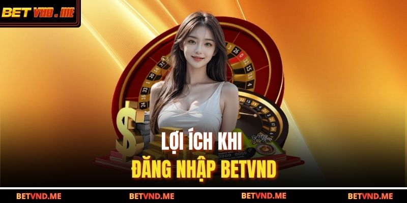 Lợi ích khi đăng nhập BETVND