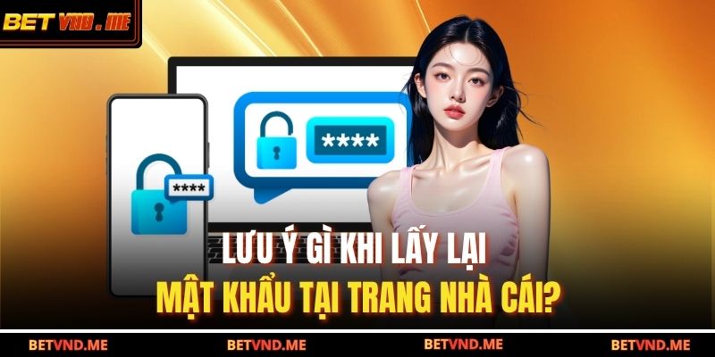 Quên Mật Khẩu BETVND – Hướng Dẫn Khôi Phục Nhanh Chóng 4 Lưu ý gì khi lấy lại mật khẩu tại trang nhà cái?