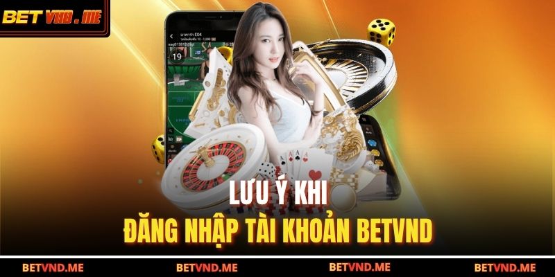 Lưu ý khi đăng nhập tài khoản BETVND