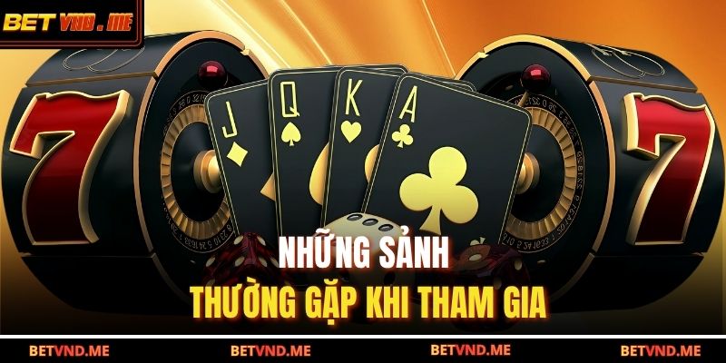 Những sảnh thường gặp khi tham gia