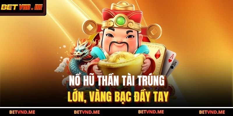 Nổ hũ thần tài trúng lớn, vàng bạc đầy tay