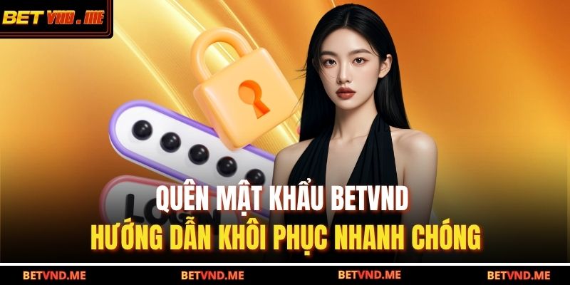 Quên Mật Khẩu BETVND – Hướng Dẫn Khôi Phục Nhanh Chóng 5 quên mật khẩu