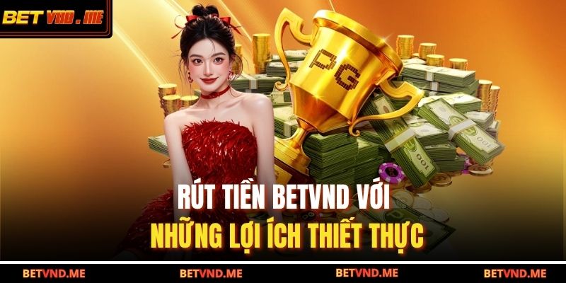Rút tiền BETVND với những lợi ích thiết thực