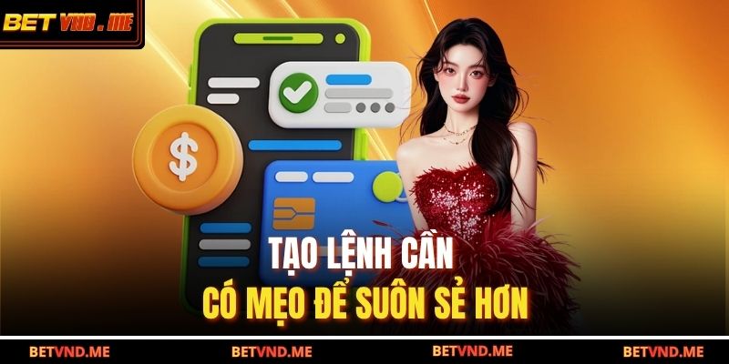 Tạo lệnh cần có mẹo để suôn sẻ hơn