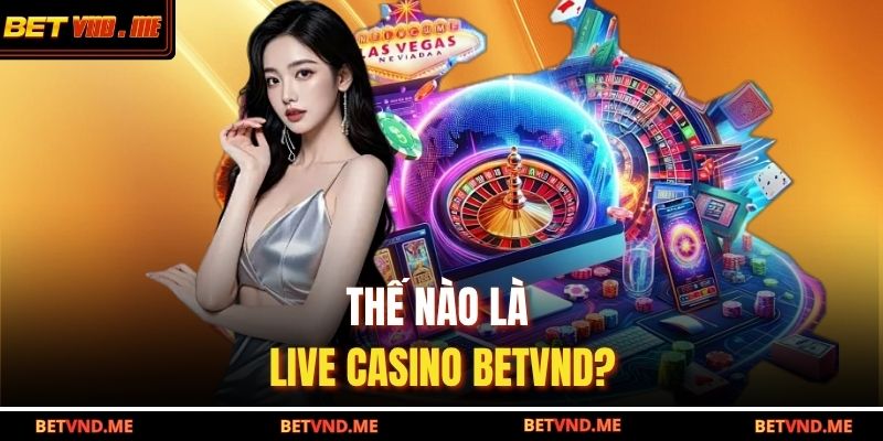 Thế nào là Live Casino BETVND?