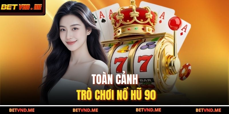 Nổ Hũ 90 – Trải Nghiệm Vòng Quay May Mắn Tại BETVND 2 Toàn cảnh trò chơi nổ hũ 90