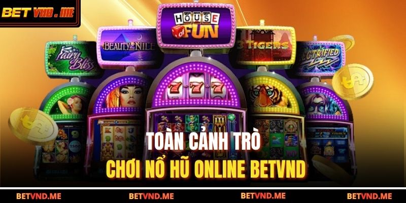 Toàn cảnh trò chơi nổ hũ online BETVND