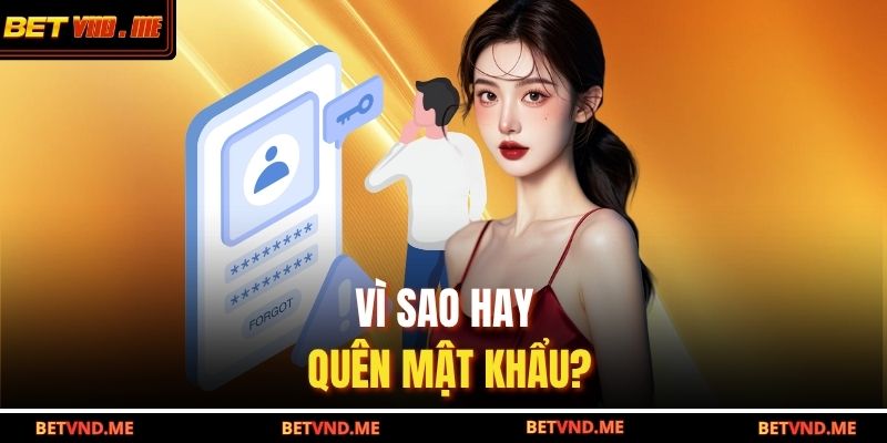 Quên Mật Khẩu BETVND – Hướng Dẫn Khôi Phục Nhanh Chóng 2 Vì sao hay quên mật khẩu?